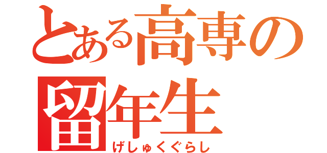 とある高専の留年生（げしゅくぐらし）