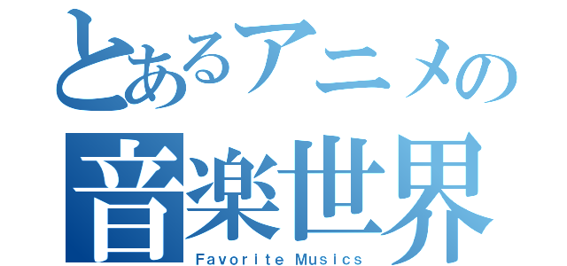 とあるアニメの音楽世界（Ｆａｖｏｒｉｔｅ Ｍｕｓｉｃｓ）