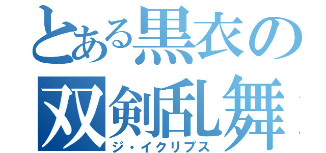 とある黒衣の双剣乱舞（ジ・イクリプス）