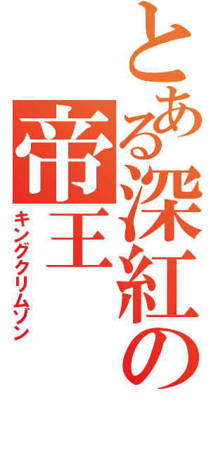 とある深紅の帝王（キングクリムゾン）