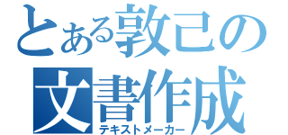 とある敦己の文書作成（テキストメーカー）