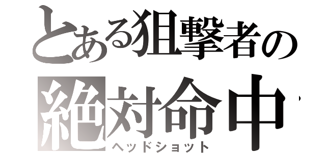 とある狙撃者の絶対命中（ヘッドショット）