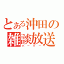 とある沖田の雑談放送（パーリー）