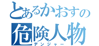 とあるかおすの危険人物（デンジャー）