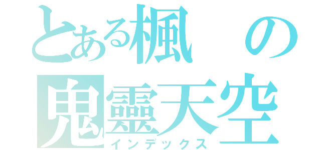 とある楓の鬼靈天空（インデックス）