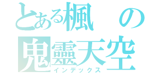 とある楓の鬼靈天空（インデックス）