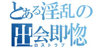 とある淫乱の出会即惚（ロストラブ）