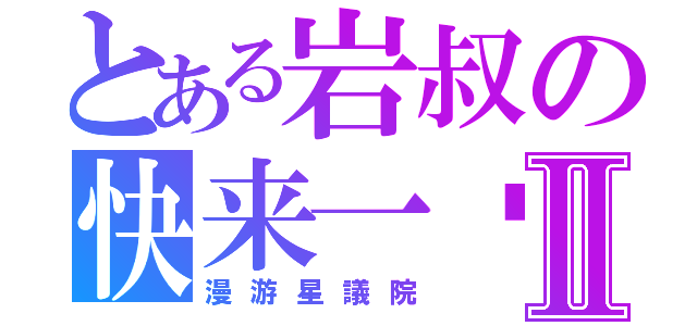 とある岩叔の快来一发Ⅱ（漫游星議院）