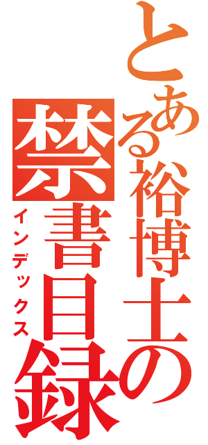 とある裕博士の禁書目録（インデックス）