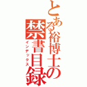 とある裕博士の禁書目録（インデックス）