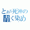 とある死神の青く染めます （ＪＪ）