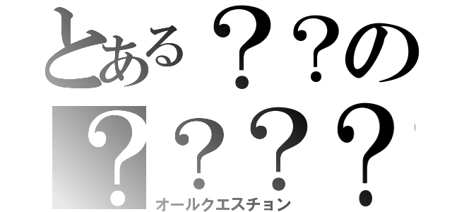 とある？？の？？？？（オールクエスチョン）