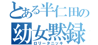 とある半仁田の幼女黙録（ロリータニッキ）