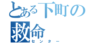 とある下町の救命（センター）