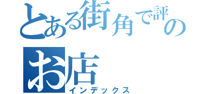 とある街角で評判のお店（インデックス）