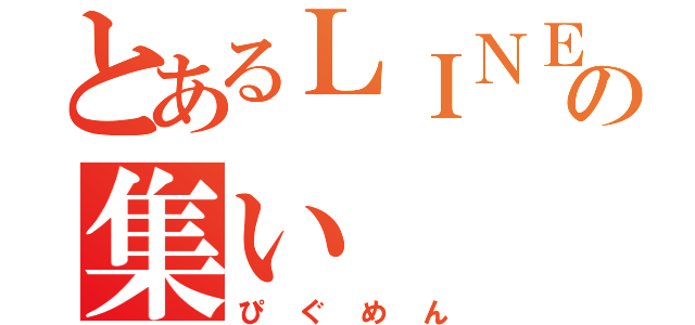 とあるＬＩＮＥの集い（ぴぐめん）