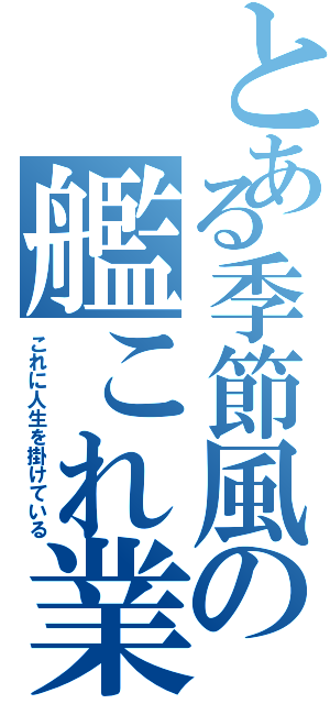 とある季節風の艦これ業（これに人生を掛けている）