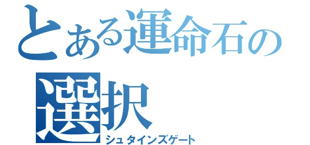 とある運命石の選択（シュタインズゲート）