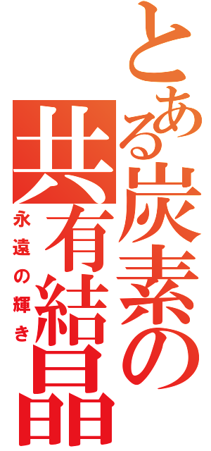 とある炭素の共有結晶（永遠の輝き）