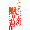 とある炭素の共有結晶（永遠の輝き）