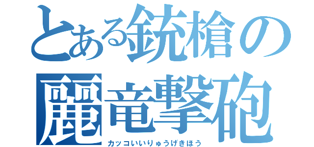 とある銃槍の麗竜撃砲（カッコいいりゅうげきほう）