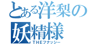 とある洋梨の妖精様（ＴＨＥフナッシー）