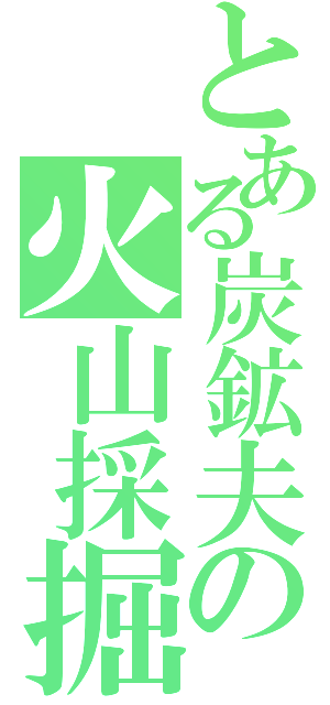 とある炭鉱夫の火山採掘（）