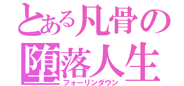 とある凡骨の堕落人生（フォーリンダウン）