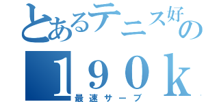 とあるテニス好きの１９０ｋ（最速サーブ）