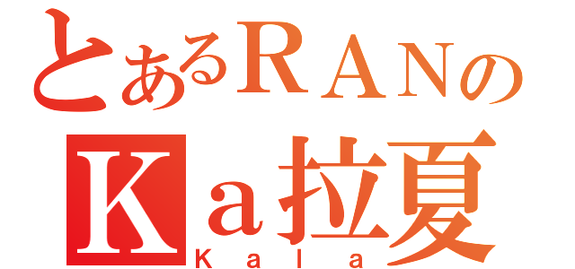 とあるＲＡＮのＫａ拉夏（Ｋａｌａ）