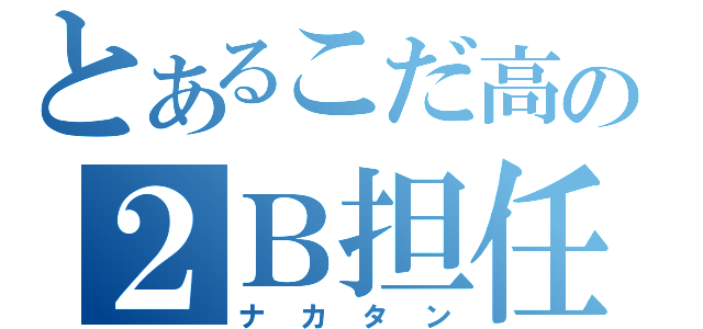 とあるこだ高の２Ｂ担任（ナカタン）