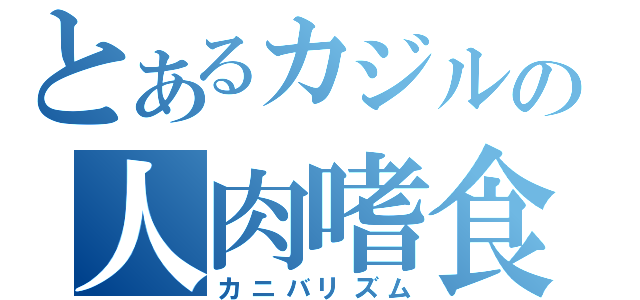 とあるカジルの人肉嗜食（カニバリズム）