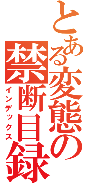 とある変態の禁断目録（インデックス）