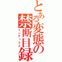 とある変態の禁断目録（インデックス）