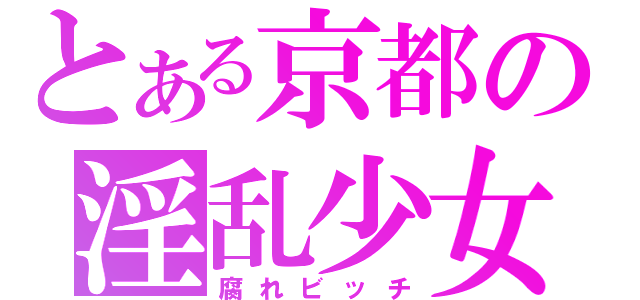 とある京都の淫乱少女（腐れビッチ）