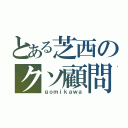 とある芝西のクソ顧問（ｇｏｍｉｋａｗａ）