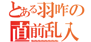 とある羽咋の直前乱入（死ね死ね死ね死ね死ね死ね死ね死ね）