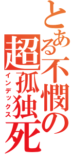 とある不憫の超孤独死（インデックス）