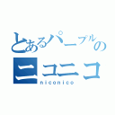 とあるパープルのニコニコ（ｎｉｃｏｎｉｃｏ）