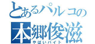 とあるパルコの本郷俊滋（やばいバイト）