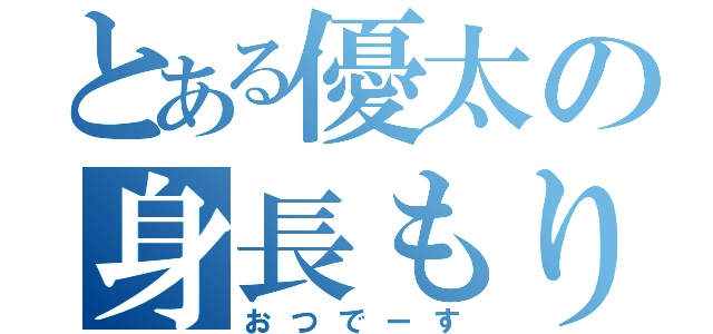 とある優太の身長もりもり（おつでーす）