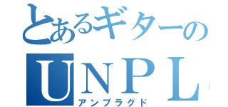 とあるギターのＵＮＰＬＵＧＧＥＤ（アンプラグド）