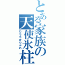 とある家族の天使氷柱（ひちちかわかわ）