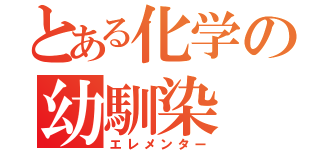 とある化学の幼馴染（エレメンター）