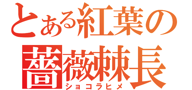 とある紅葉の薔薇棘長（ショコラヒメ）