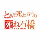 とある死ね石橋貴明の死ね石橋貴明（死ね石橋貴明）