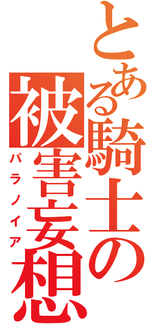 とある騎士の被害妄想（パラノイア）