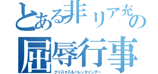 とある非リア充の屈辱行事（クリスマス＆バレンタインデー）