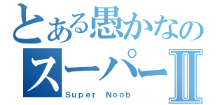 とある愚かなのスーパー隊友Ⅱ（Ｓｕｐｅｒ Ｎｏｏｂ）