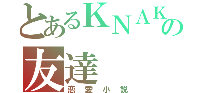 とあるＫＮＡＫの友達（恋愛小説）